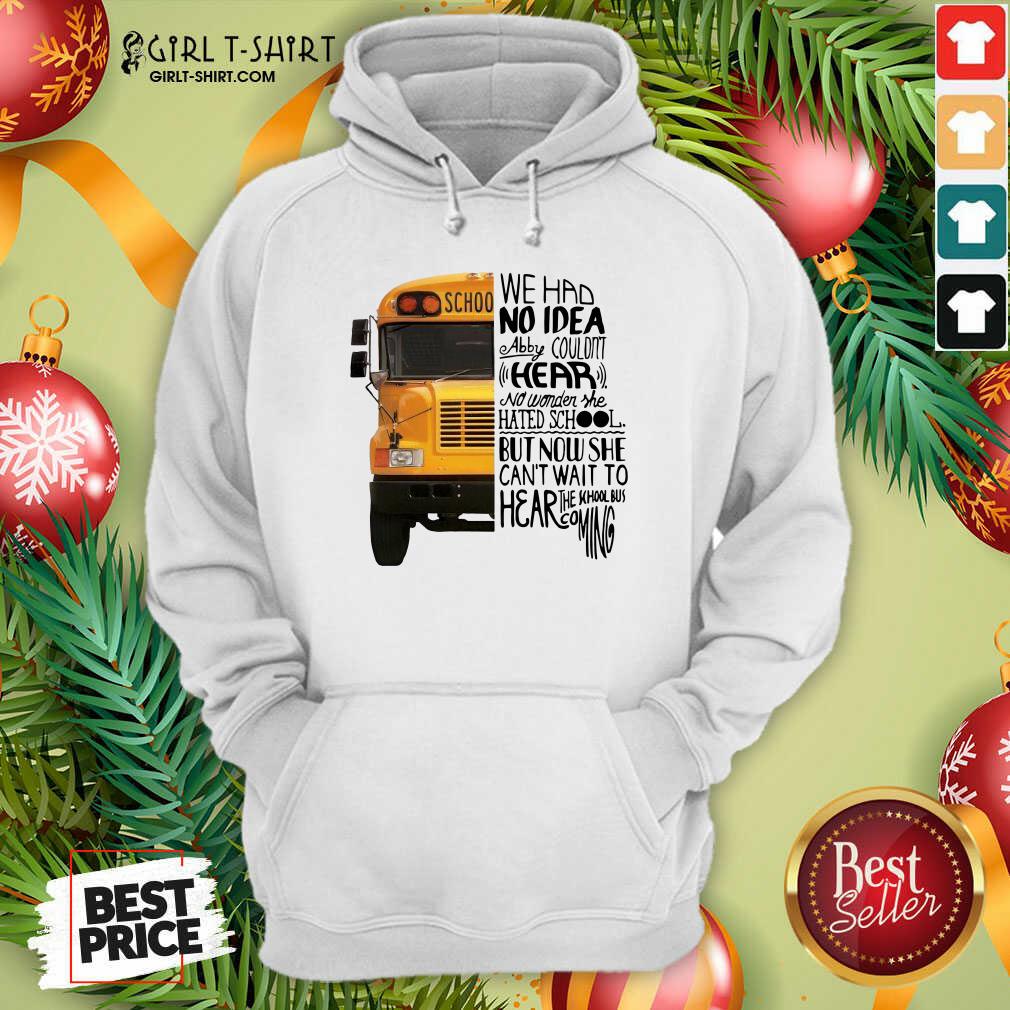 Lovely We Had No Idea Abby Couldnt Hear No Wonder She Hated School But Now She Can’t Want To Hear The School Bus Coming Shirt - Image 5