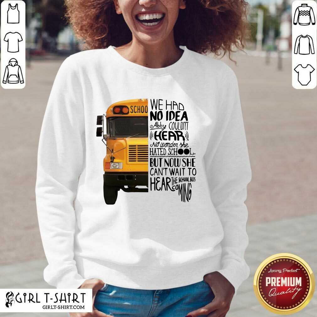 Lovely We Had No Idea Abby Couldnt Hear No Wonder She Hated School But Now She Can’t Want To Hear The School Bus Coming Shirt - Image 4