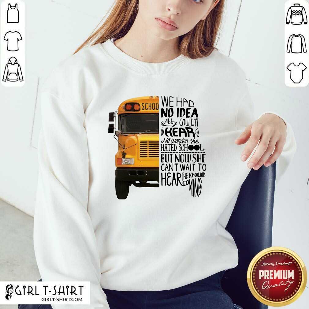 Lovely We Had No Idea Abby Couldnt Hear No Wonder She Hated School But Now She Can’t Want To Hear The School Bus Coming Shirt - Image 2