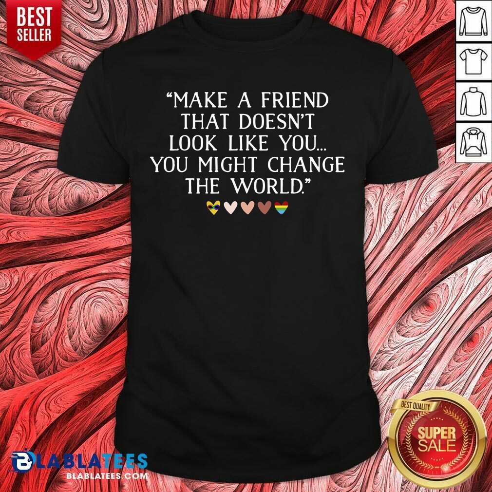 Make A Friend That Doesn't Look Like You Shirt