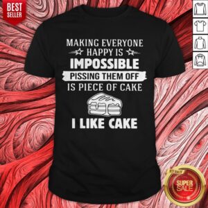 Making Everyone Happy Is Impossible Pissing Them Off Is Piece Of Cake I Like Cake Shirt