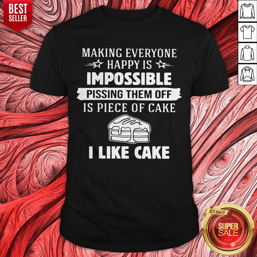Making Everyone Happy Is Impossible Pissing Them Off Is Piece Of Cake I Like Cake Shirt