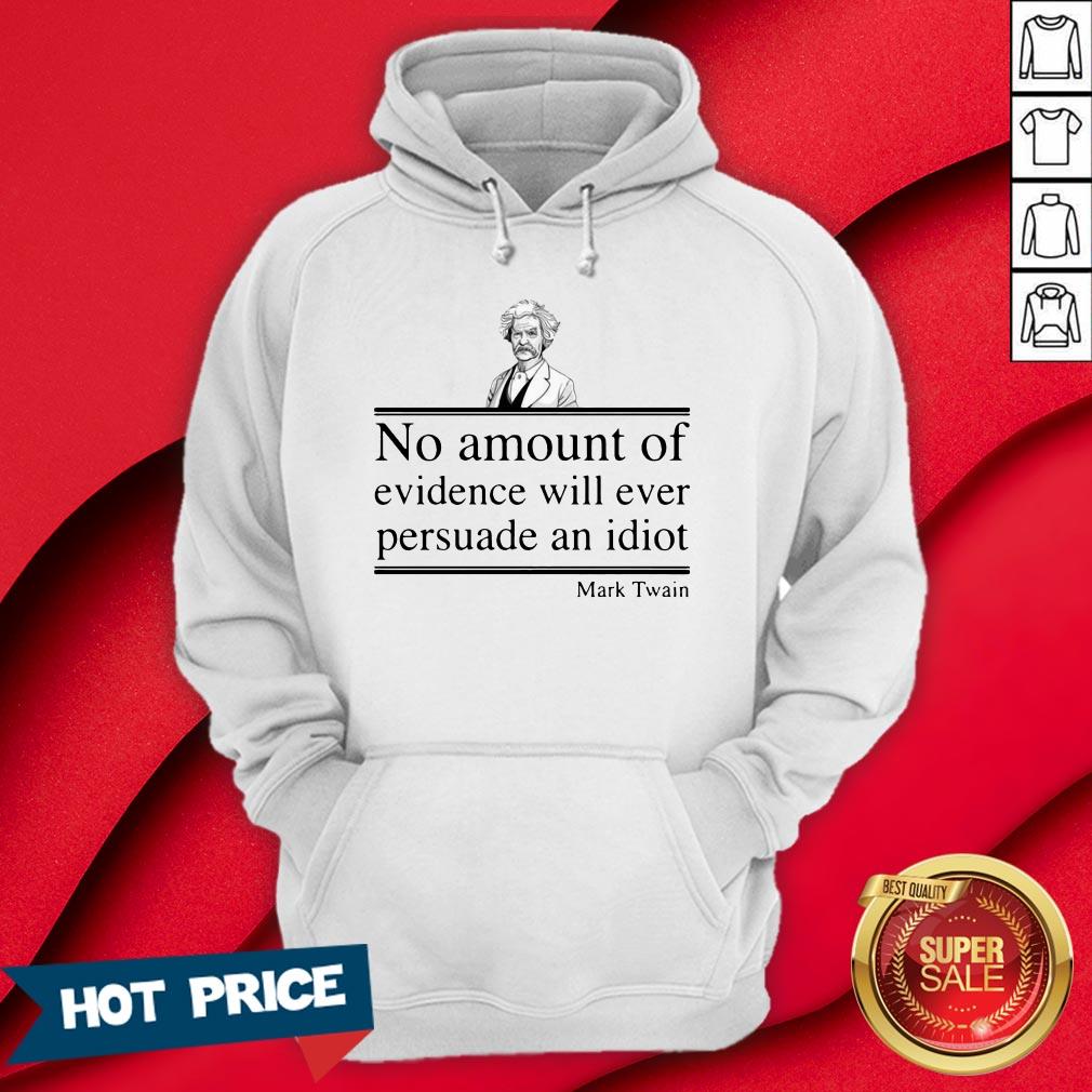 Mark Twain No Amount Of Evidence Will Ever Persuade An Idiot Shirt - Image 5