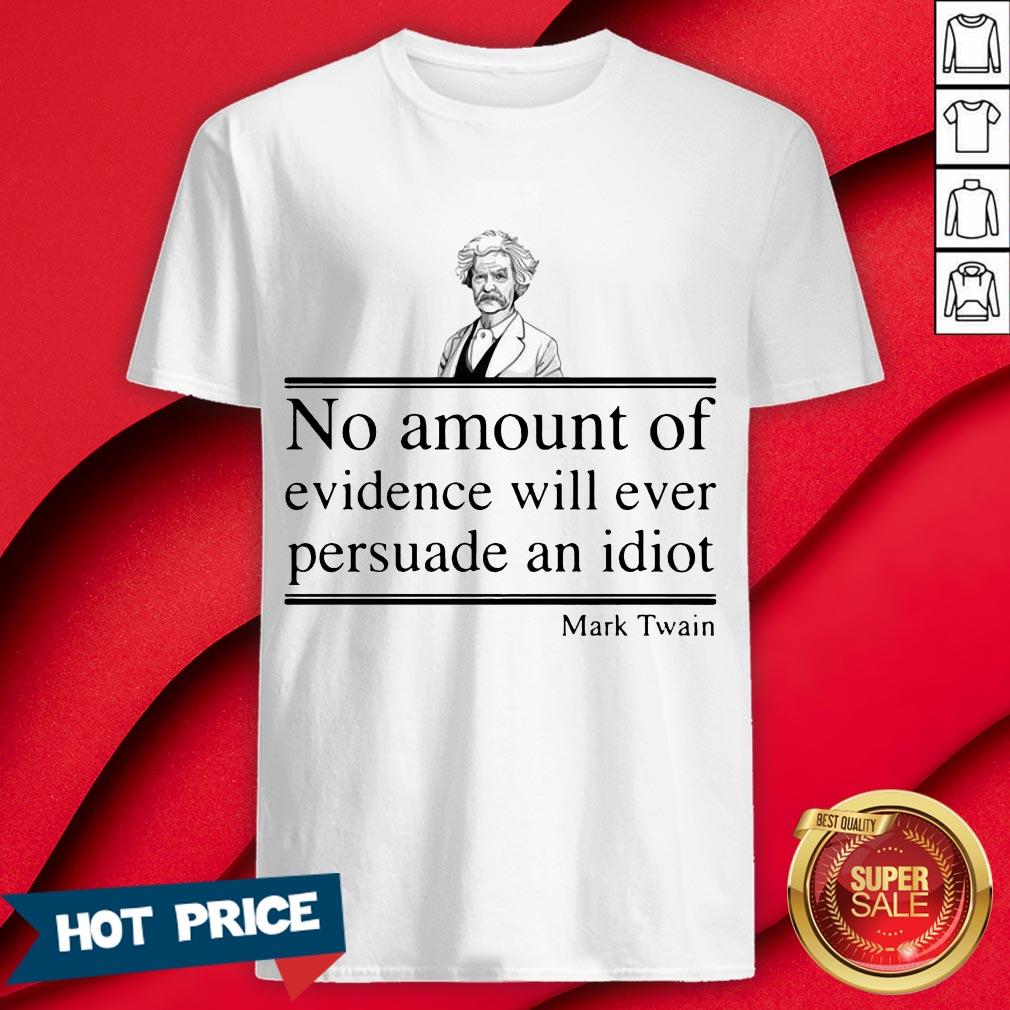 Mark Twain No Amount Of Evidence Will Ever Persuade An Idiot Shirt