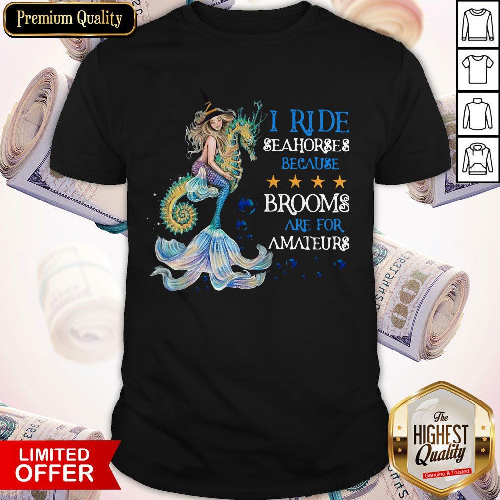Mermaid I Ride Seahorses Because Brooms Are For Amateurs Shirt