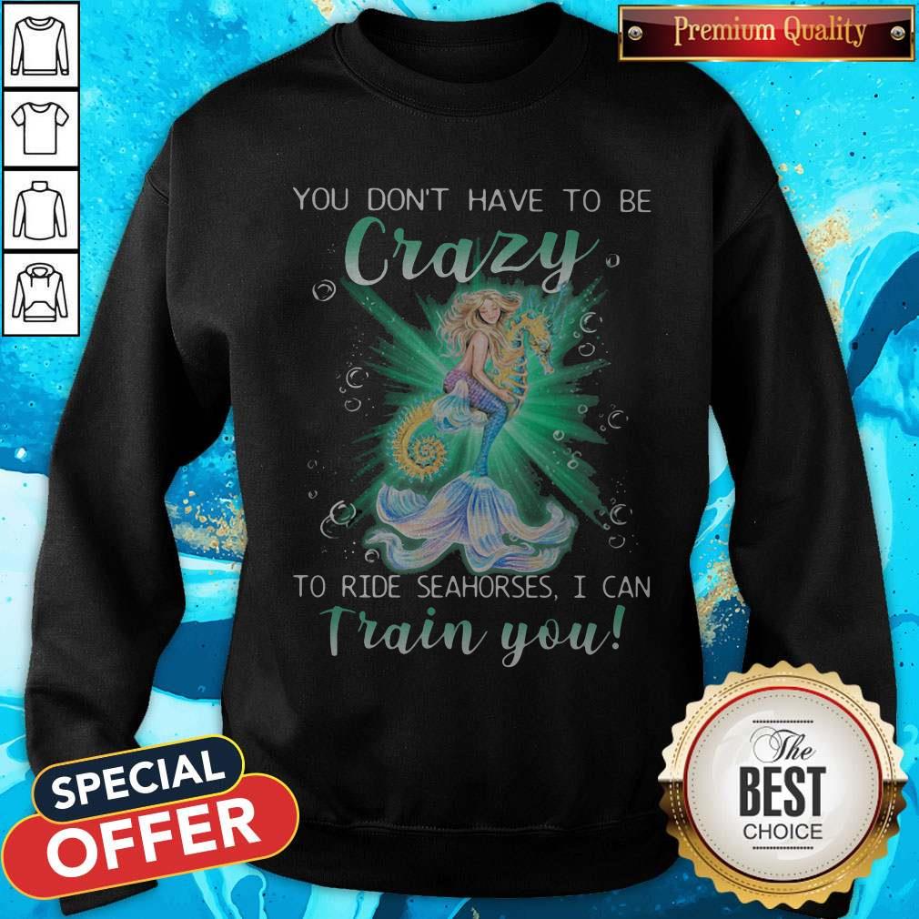 Mermaid You Don’t Have To Be Crazy To Ride Seahorses I Can Train You Shirt - Image 5