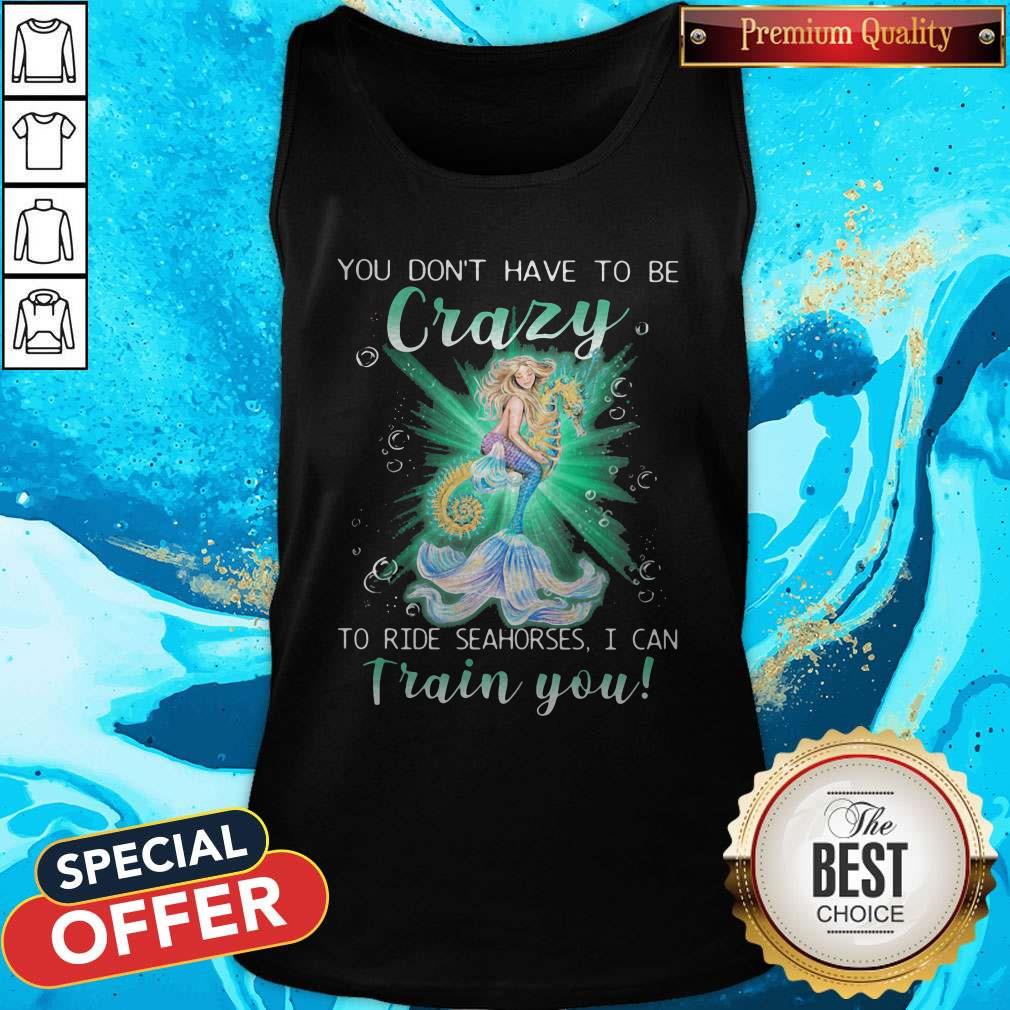 Mermaid You Don’t Have To Be Crazy To Ride Seahorses I Can Train You Shirt - Image 4
