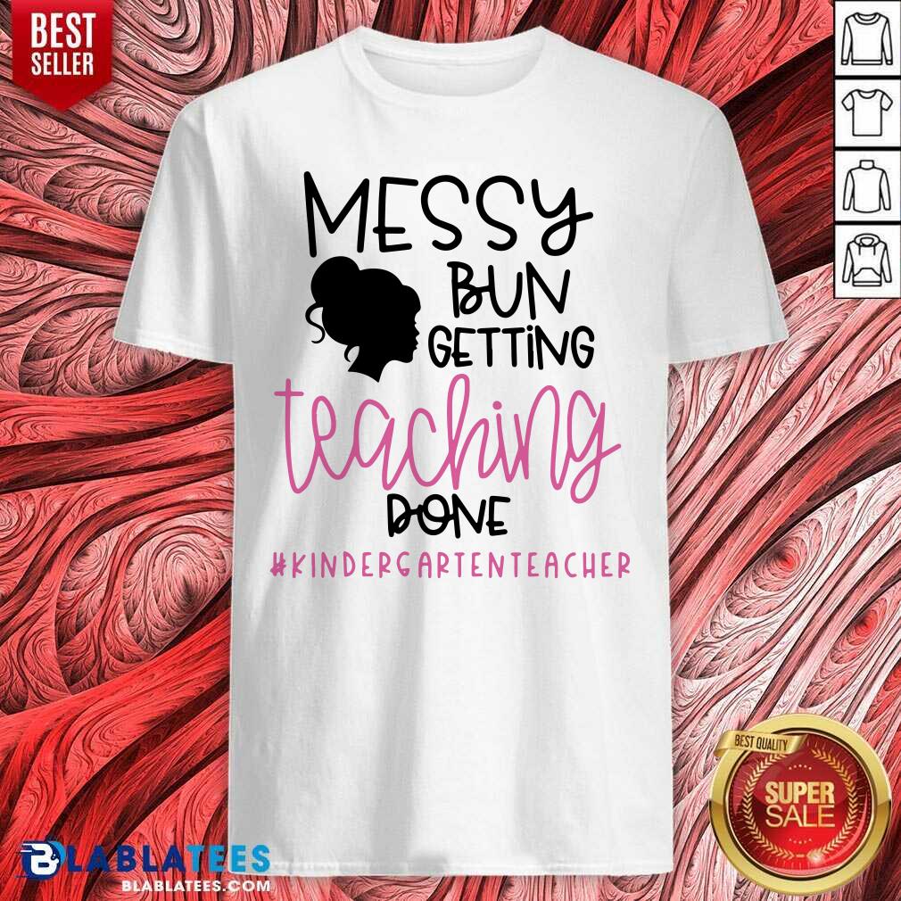 Messy Bun Getting Teaching Done #Kindergarienteacher Shirt