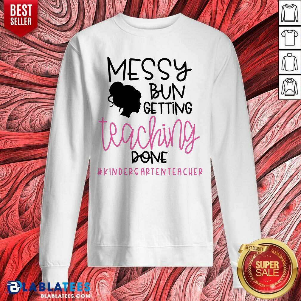 Messy Bun Getting Teaching Done #Kindergarienteacher Shirt - Image 5