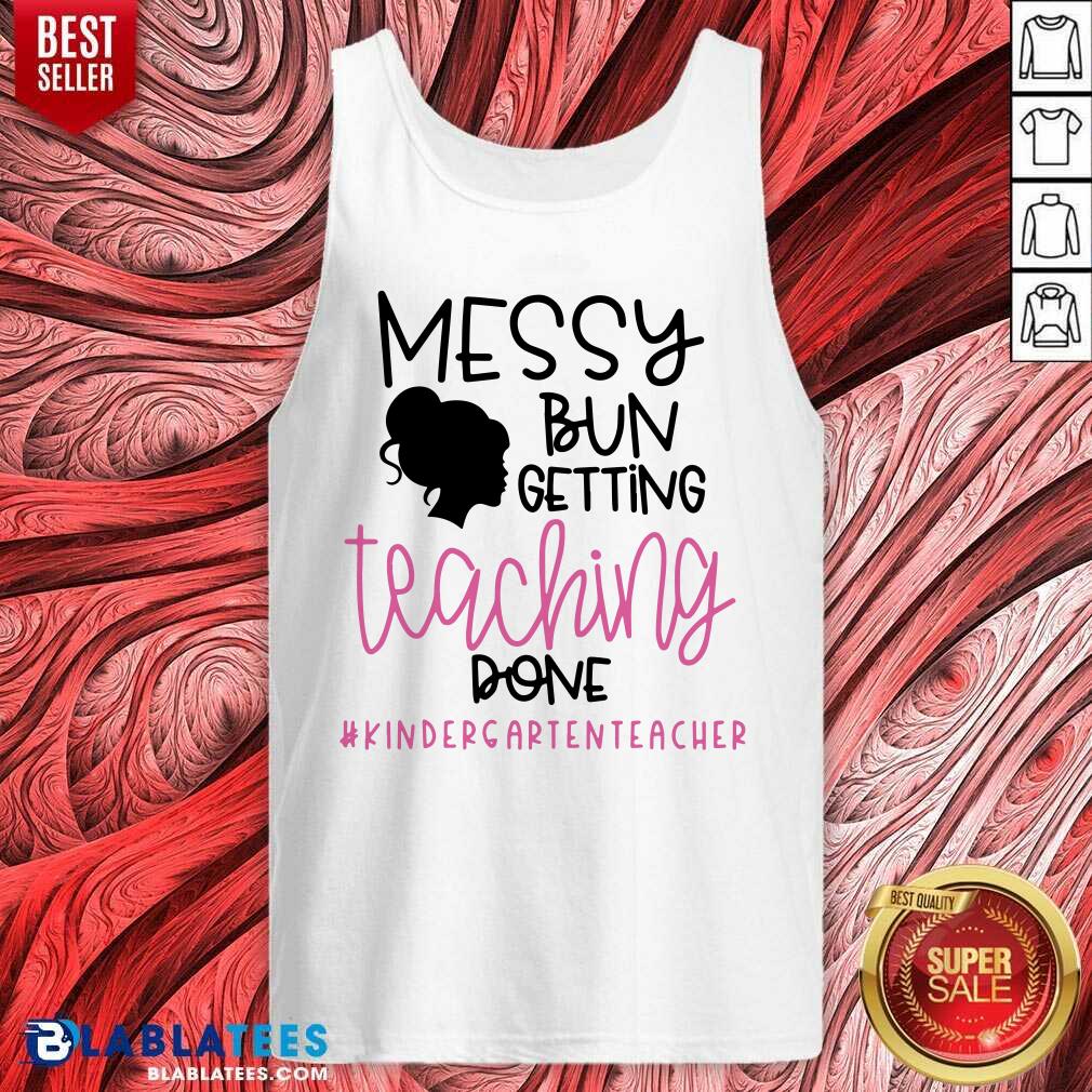 Messy Bun Getting Teaching Done #Kindergarienteacher Shirt - Image 4