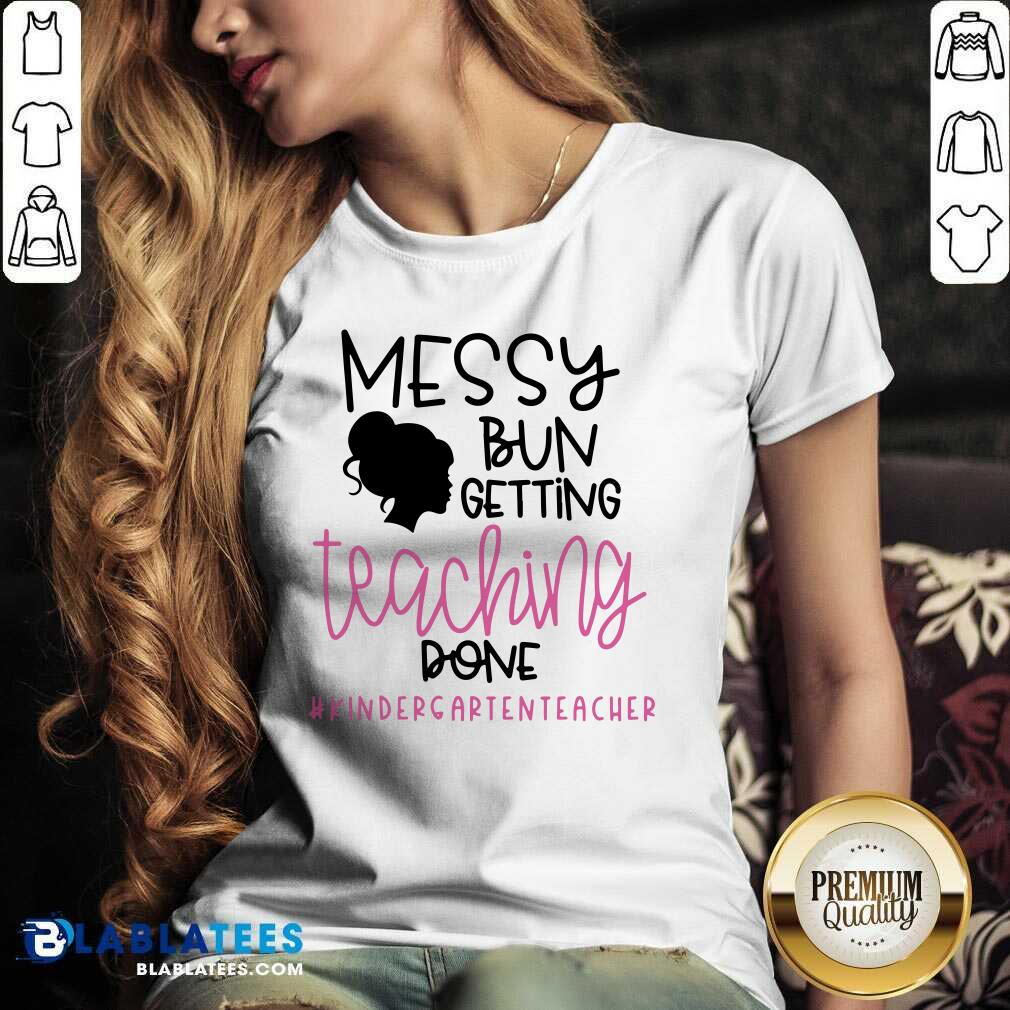 Messy Bun Getting Teaching Done #Kindergarienteacher Shirt - Image 3