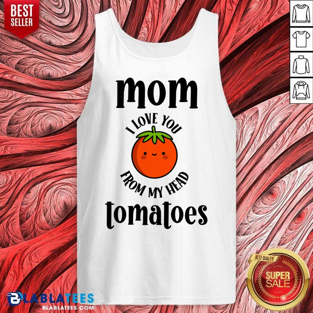 Mom I Love You From My Head Tomatoes Shirt - Image 3
