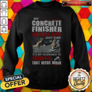 Alternative view of My Concrete Finisher Skills Are Just Fine It's My Tolerance To Idiots That Needs Work Shirt