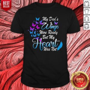 My Dad’s Wings Were Ready But My Heart Was Not Shirt