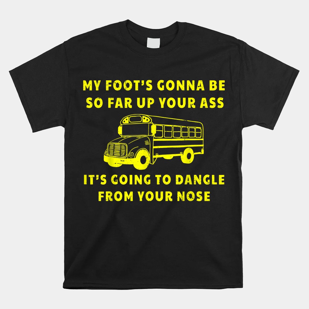 My Foots Gonna Be So Far Up Your Ass Angry Bus Driver Shirt - Image 5