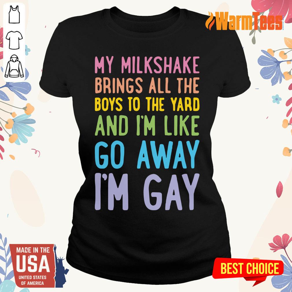 My Milkshake Brings All The Boys To The Yard And I Am Like Go Away I Am Gay Shirt - Image 3