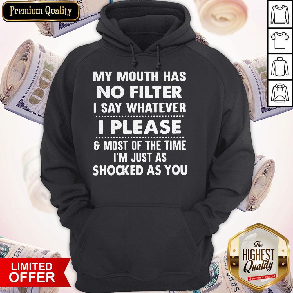 My Mouth Has No Filter I Say Whatever I Please And Most Of The Time I Am Just As Shocked As You Shirt - Image 5