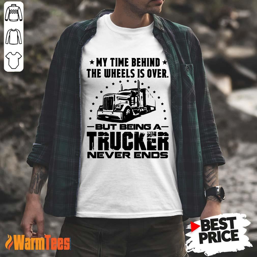My Time Behind The Wheels Is Over But Being A Trucker Never Ends Shirt