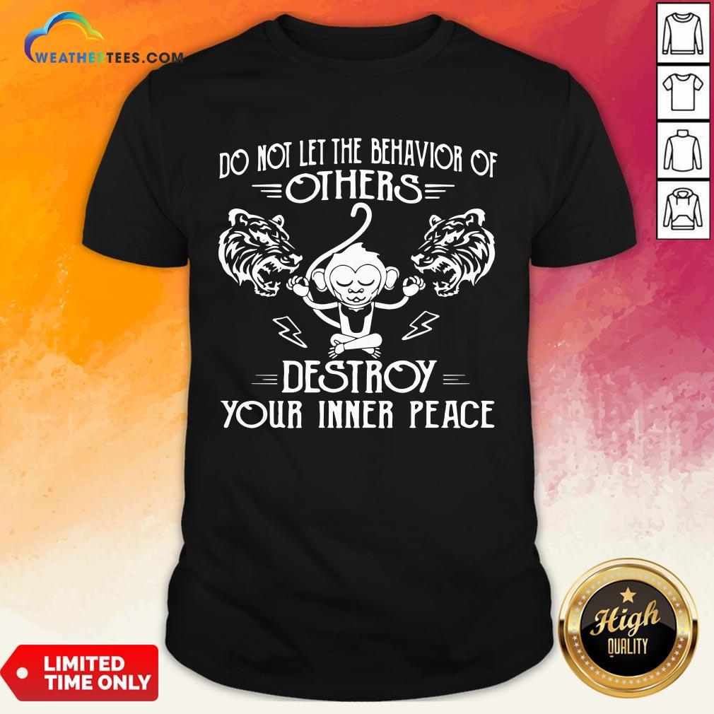 Need Do Not Let The Behavior Of Others Destroy Your Inner Peace Monkey Funny Shirt
