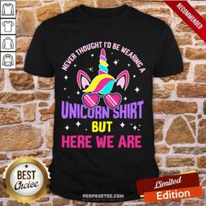 Never Thought I'd Be Wearing Unicorn Shirt But Here We Are Shirt
