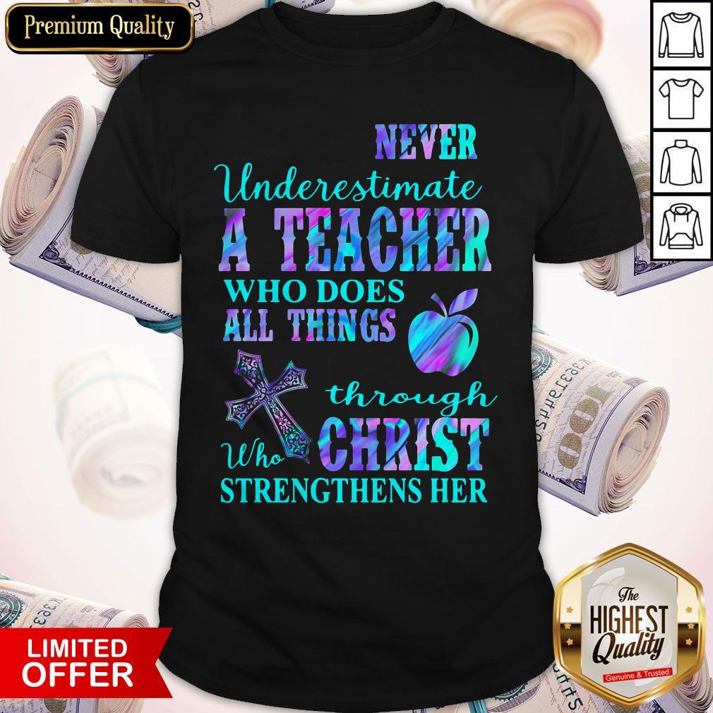 Never Underestimate A Teacher Who Does All Things Through Who Christ Strengthens Her Shirt