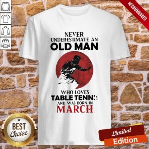 Never Underestimate An Old Man Who Loves Table Tennis And Was Born In March Shirt