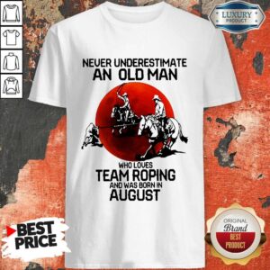 Never Underestimate An Old Woman Who Loves Team Roping And Was Born In August Shirt