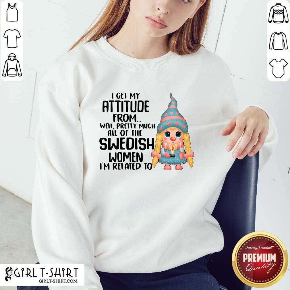 New I Get My Attitude From Well Pretty Much All Of The Swedish Women I’m Related To Shirt - Image 5