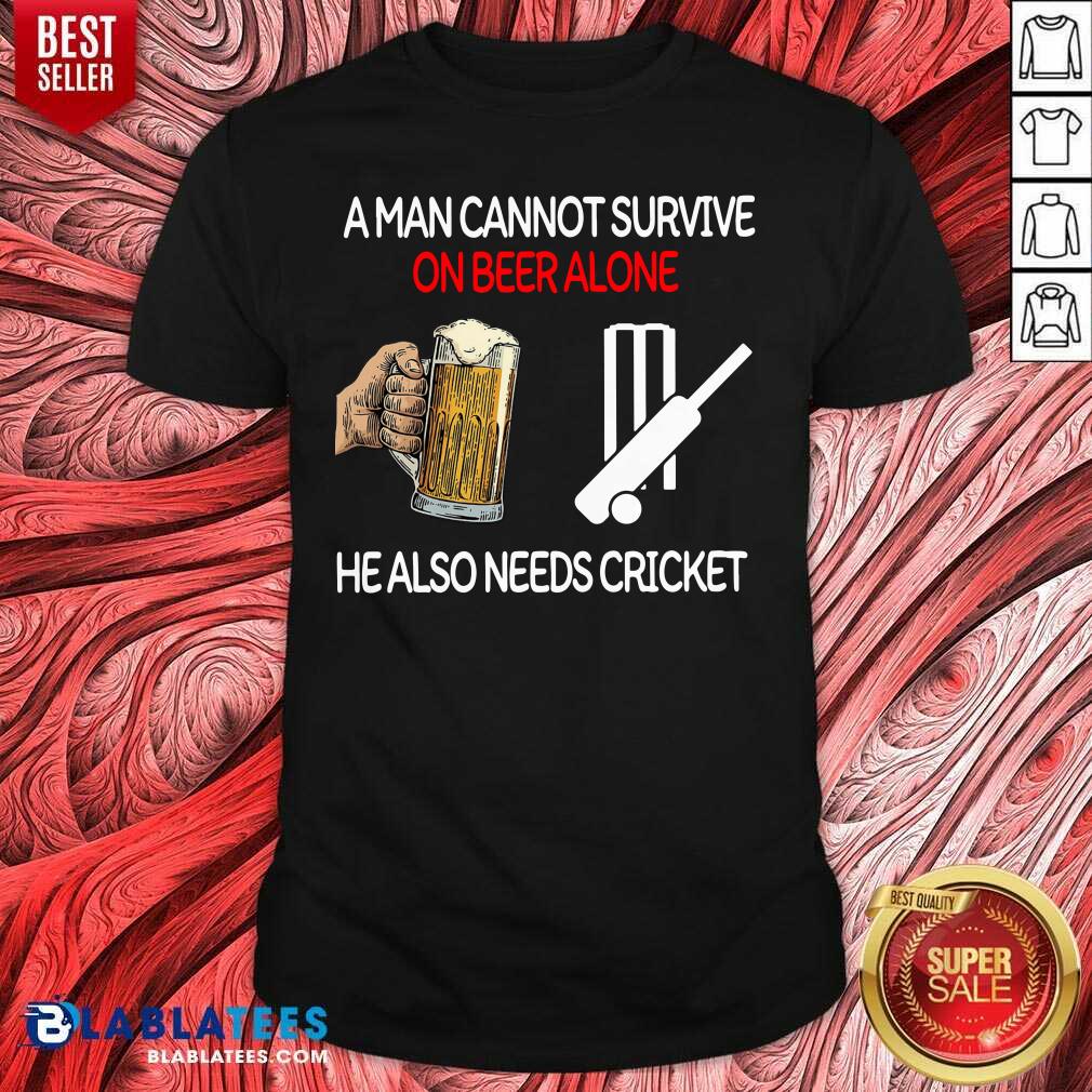 Nice A Man Cannot Survive On Beer Alone He Also Needs Cricket Shirt