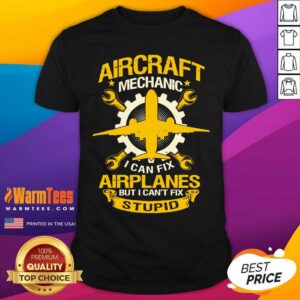 Nice Aircraft Mechanic I Can Fix Airplane But I Can’t Fix Stupid Aviation Shirt