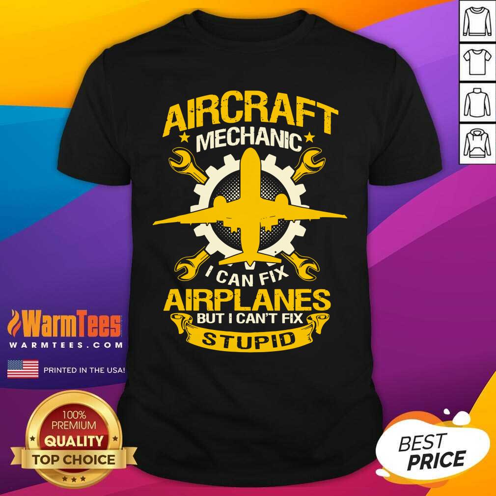 Nice Aircraft Mechanic I Can Fix Airplane But I Can’t Fix Stupid Aviation Shirt
