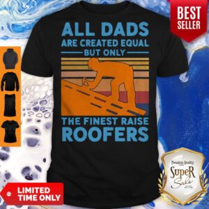 Nice All dads are created equal but only the finest raise Roofers vintage shirt