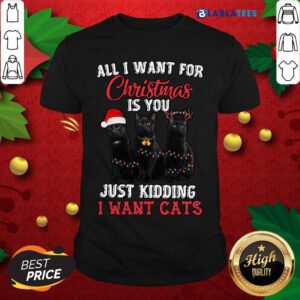 Nice All I Want For Christmas Is You Just Kidding I Want Cats Shirt