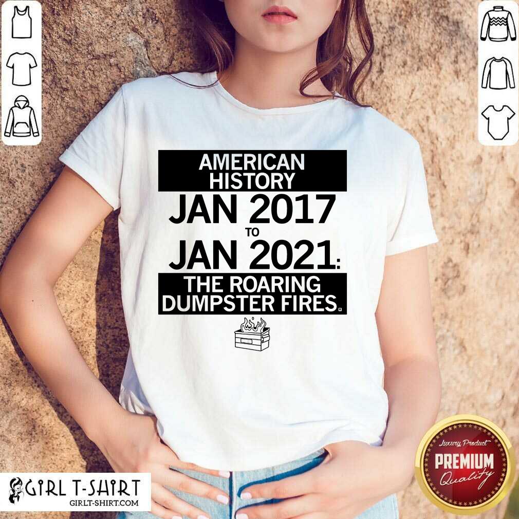 Nice American History From January 2017 January 2021 The Roaring Dumpster Fires Shirt