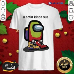 Nice Among Us U Actin Kinda Sus Sneaker Shirt
