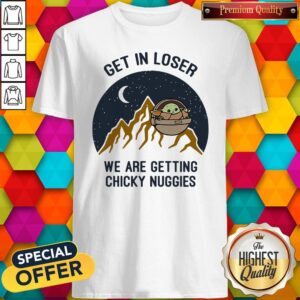 Nice Baby Yoda Get In Loser We Are Getting Chicky Nuggies Shirt