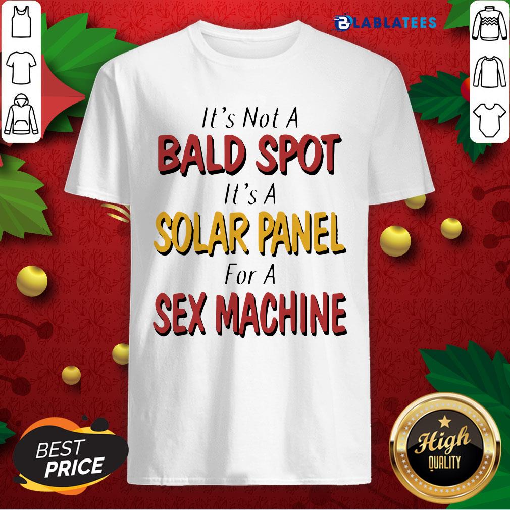 Nice Backside Its Not A Bald Spot Its A Solar Panel For A Sex Machine Shirt