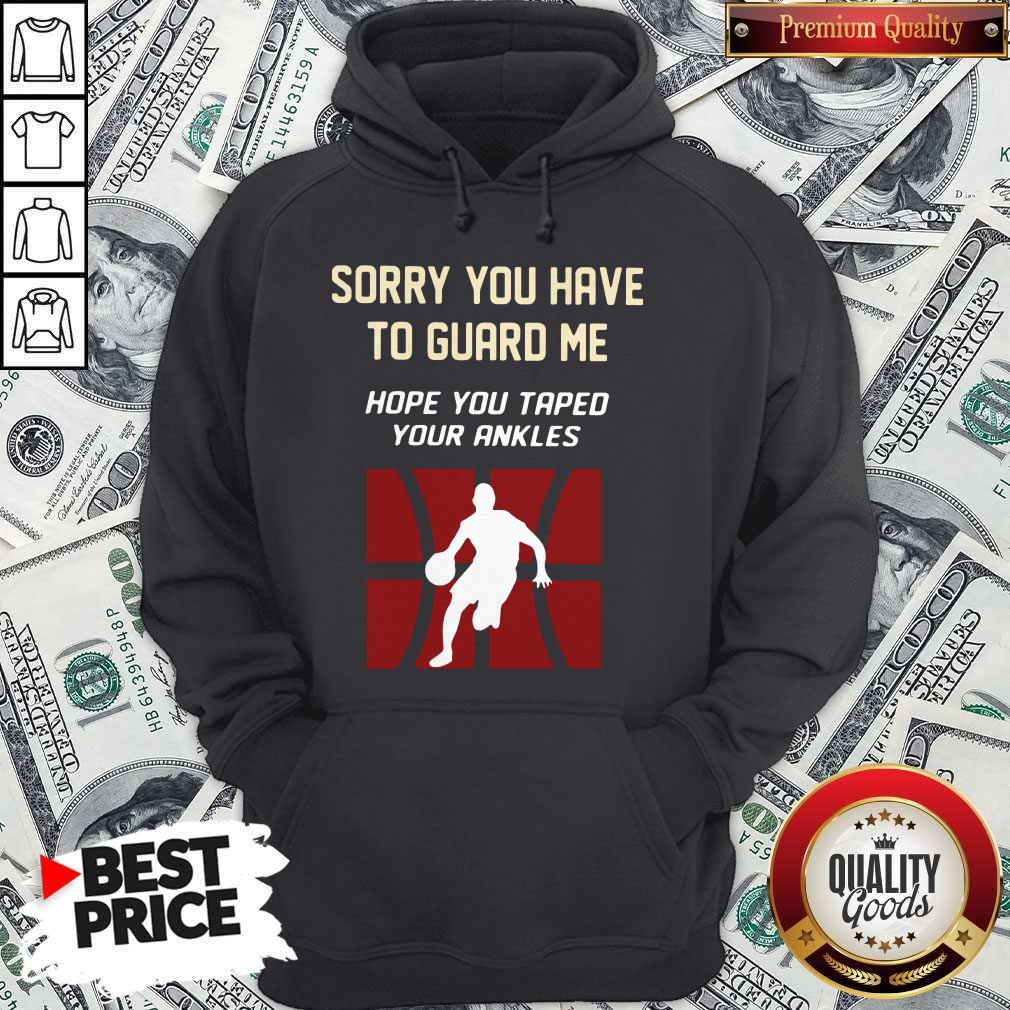 Nice Basketball Sorry You Have To Guard Me Hope You Tape Your Ankles Shirt - Image 5