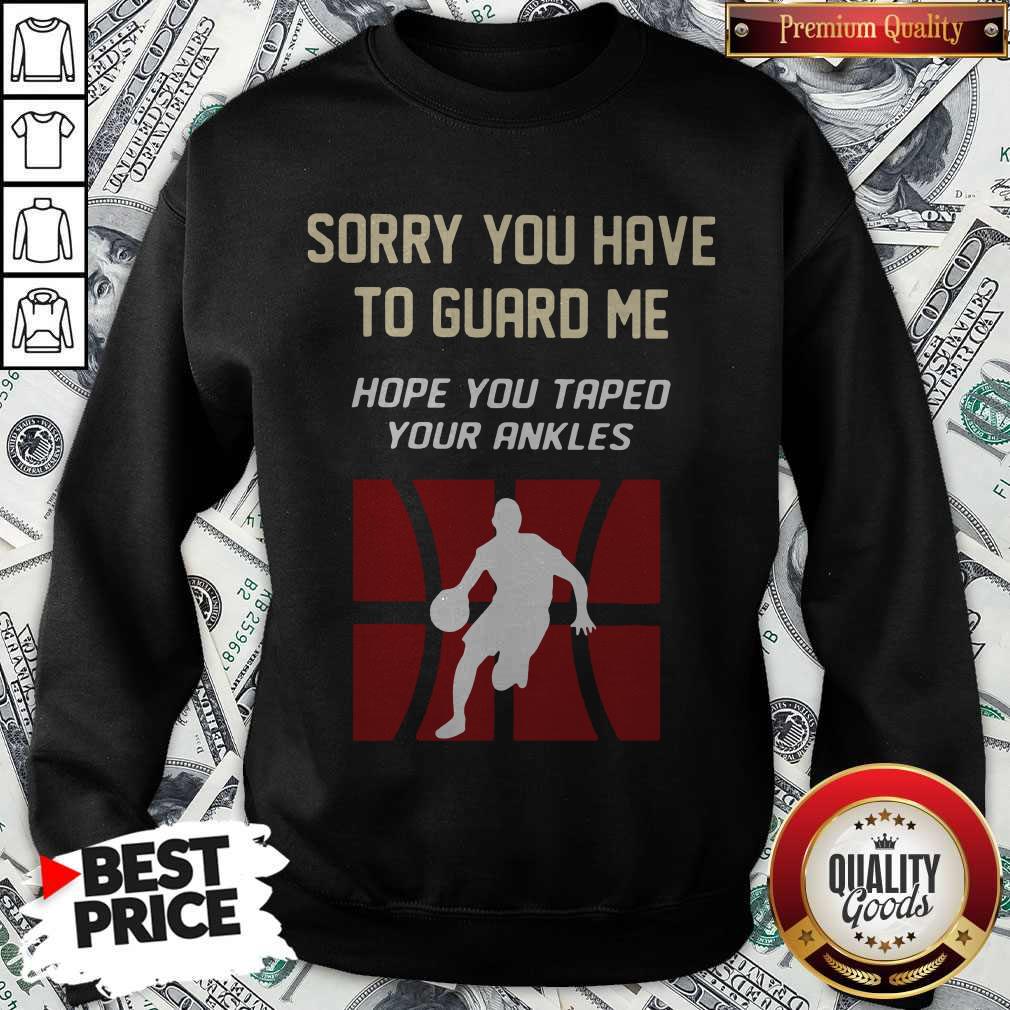 Nice Basketball Sorry You Have To Guard Me Hope You Tape Your Ankles Shirt - Image 4