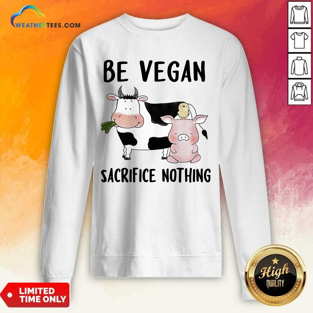 Nice Be Vegan Sacrifice Nothing Cow And Pig Farm Shirt - Image 4