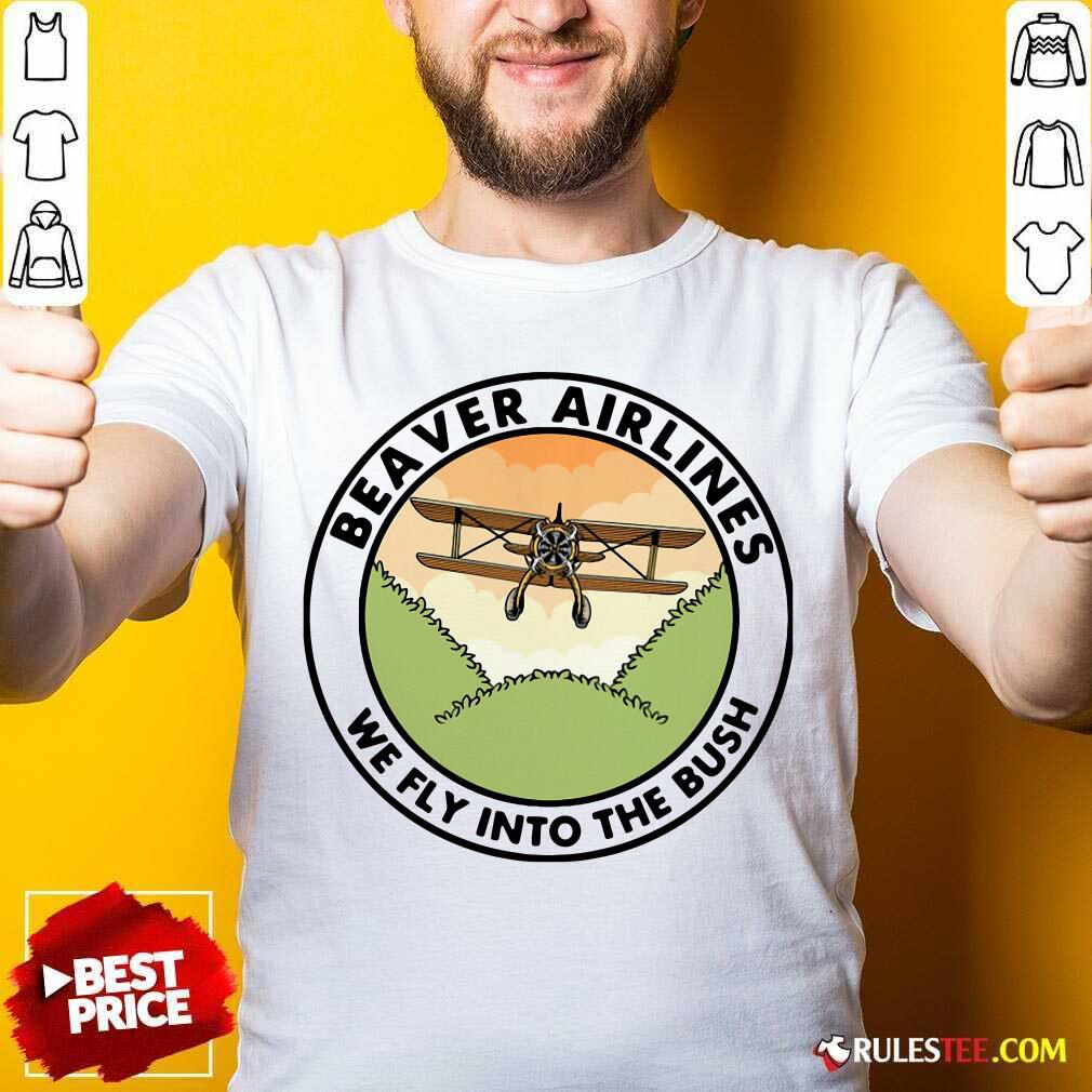 Nice Beaver Airlines We Fly Into The Bush Shirt