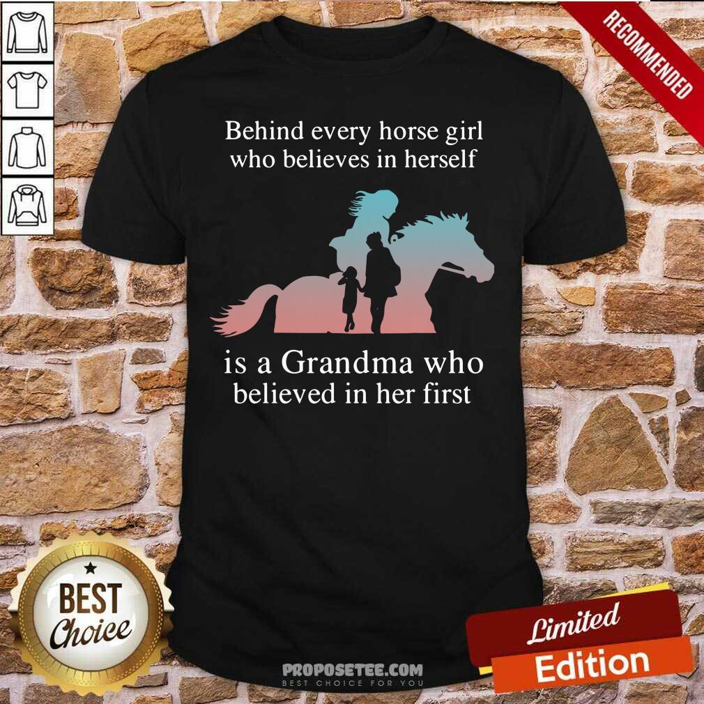 Nice Behind Every Horse Girl Who Believes In Herself Is A Grandma Who Believed In Her First Shirt