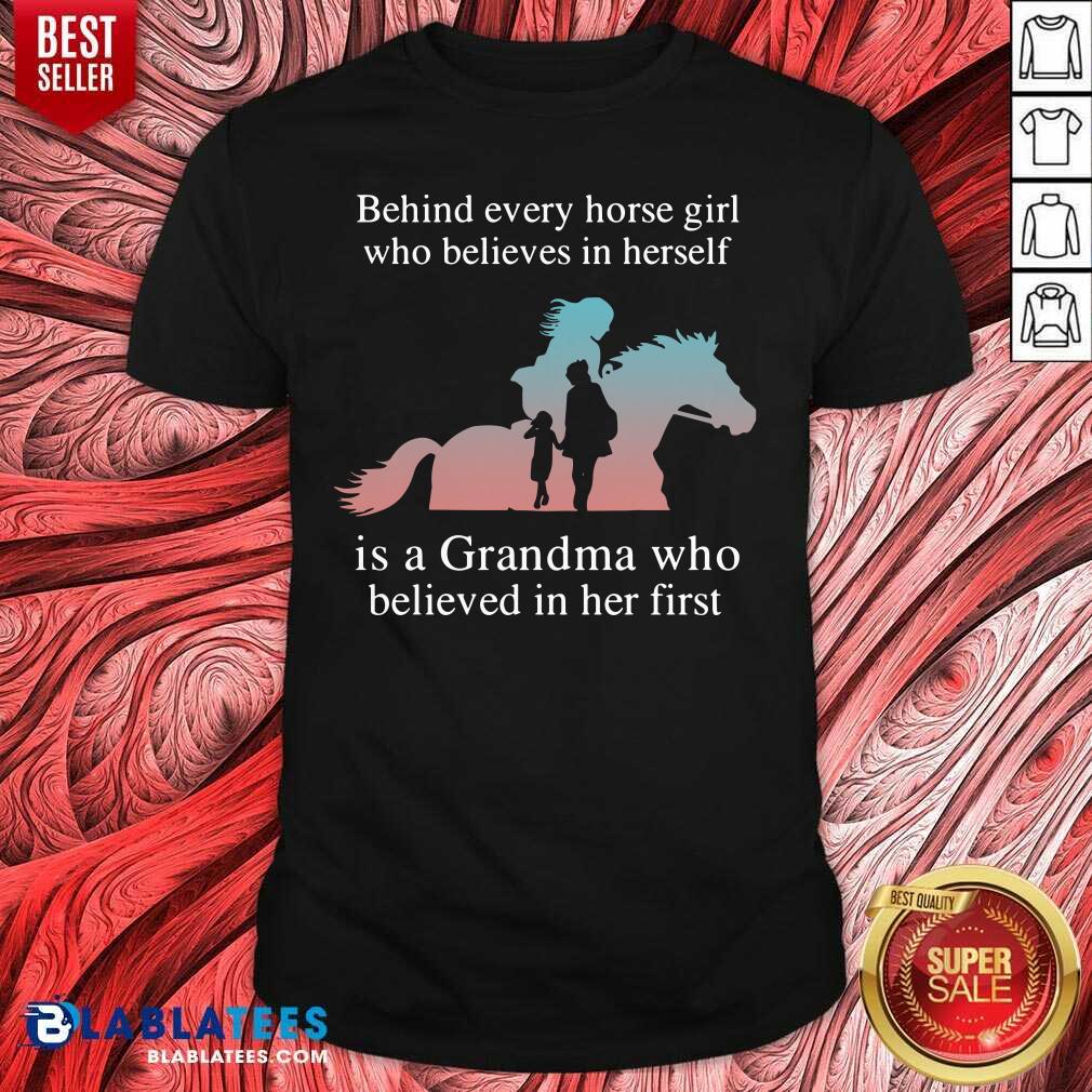 Nice Behind Every Horse Girl Who Believes In Herself Is A Grandma Who Believed In Her First Shirt