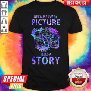 Nice Camera Because Every Picture Tells A Story Shirt