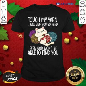 Nice Cat Touch My Yarn I Will Slap You So Hard Even God Won’t Be Able To Find You Shirt