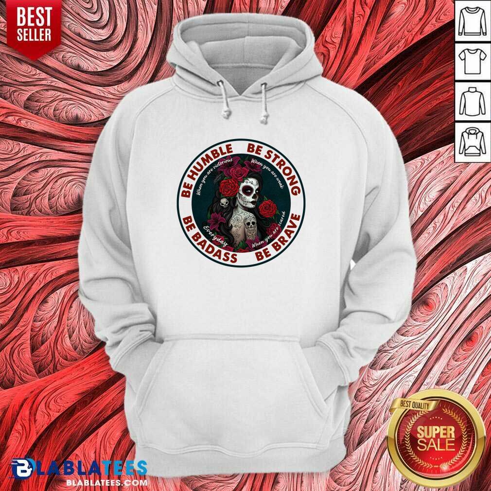 Nice Caveira Mexicana Skull Be Humble Be Strong Be Badass And Be Brave Shirt - Image 2