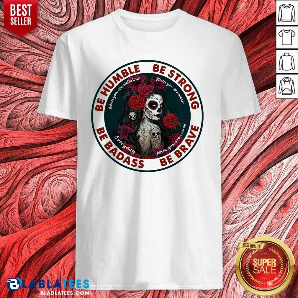 Nice Caveira Mexicana Skull Be Humble Be Strong Be Badass And Be Brave Shirt