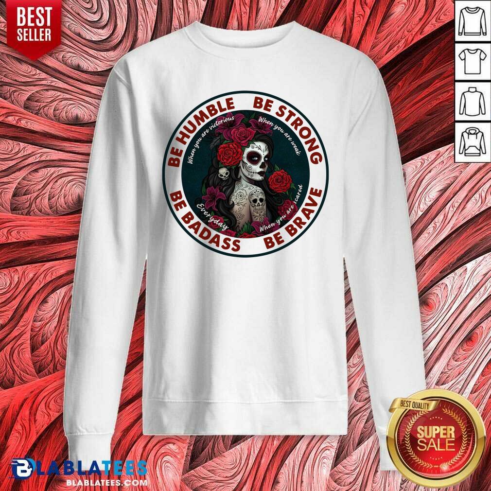 Nice Caveira Mexicana Skull Be Humble Be Strong Be Badass And Be Brave Shirt - Image 5