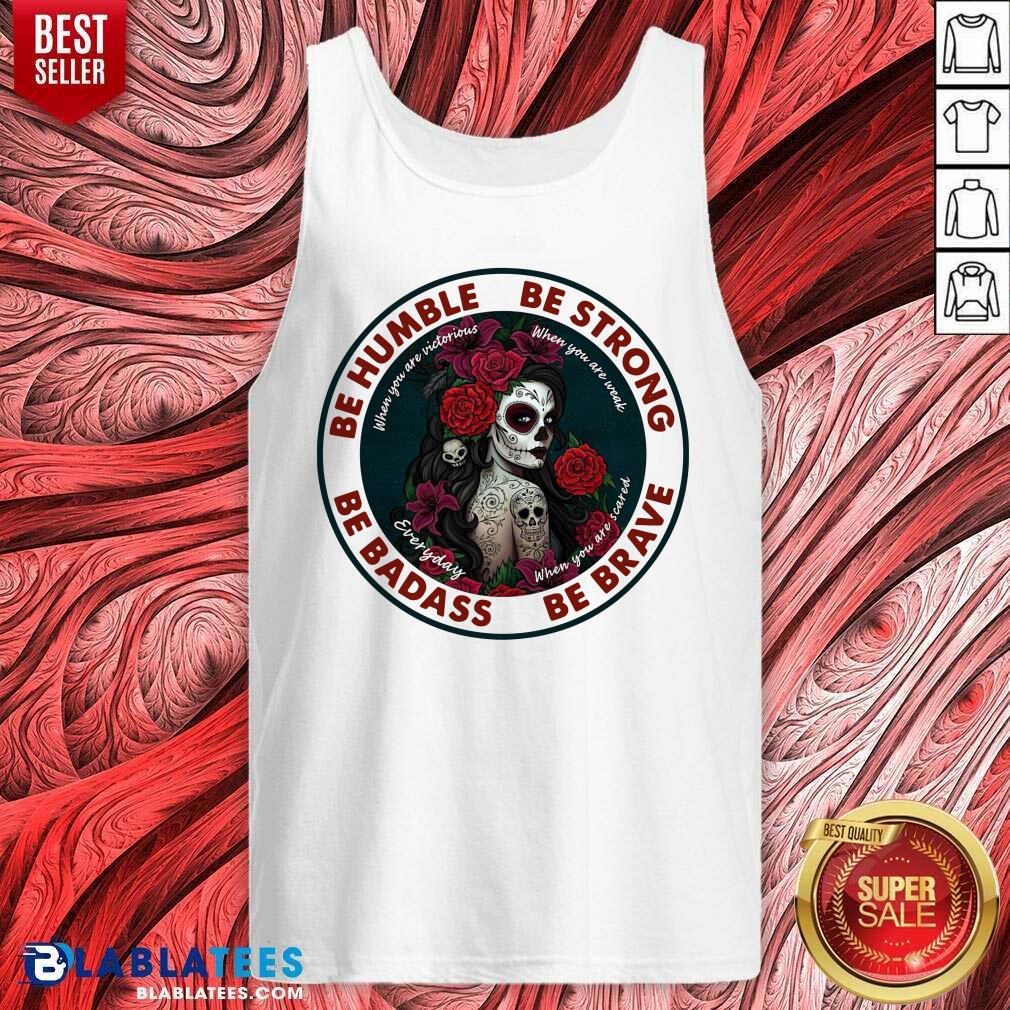 Nice Caveira Mexicana Skull Be Humble Be Strong Be Badass And Be Brave Shirt - Image 4