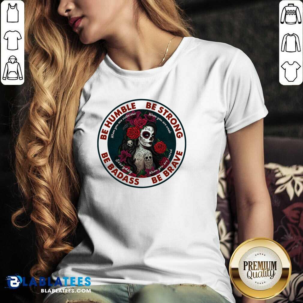 Nice Caveira Mexicana Skull Be Humble Be Strong Be Badass And Be Brave Shirt - Image 3